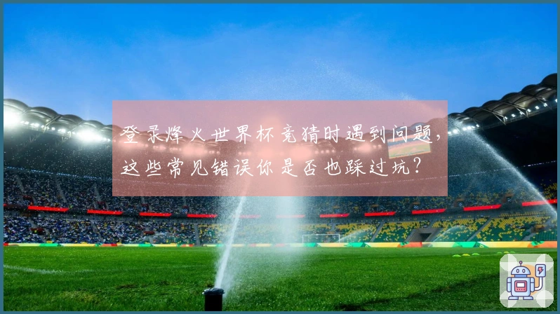 登录烽火世界杯竞猜时遇到问题，这些常见错误你是否也踩过坑？